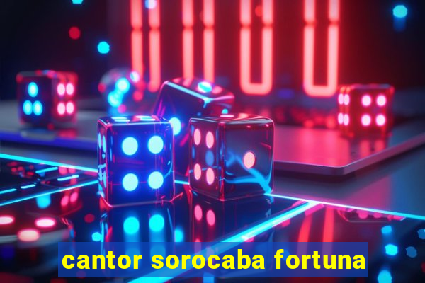 cantor sorocaba fortuna